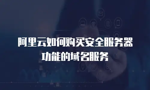 阿里云如何购买安全服务器功能的域名服务