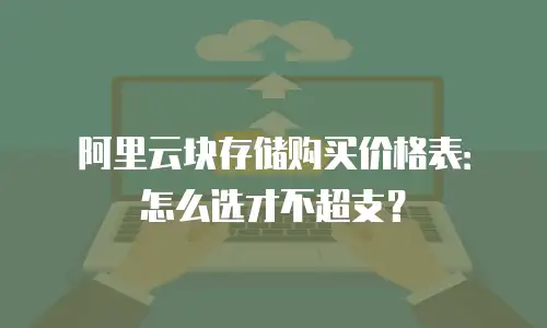阿里云块存储购买价格表：怎么选才不超支？