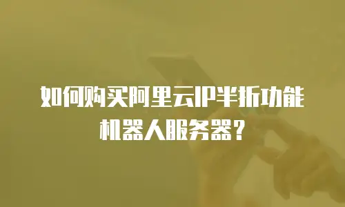 如何购买阿里云IP半折功能机器人服务器？