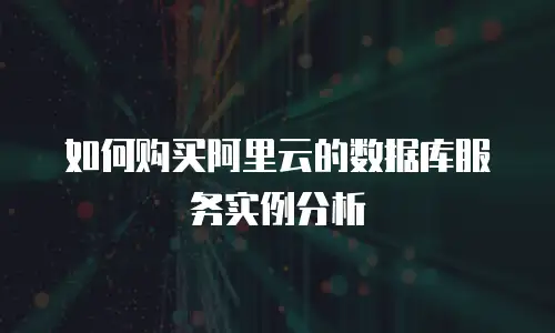 如何购买阿里云的数据库服务实例分析