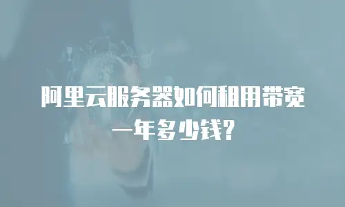 阿里云服务器如何租用带宽一年多少钱？