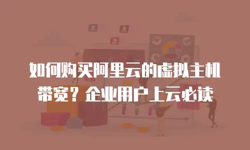 如何购买阿里云的虚拟主机带宽？企业用户上云必读