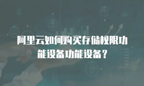阿里云如何购买存储权限功能设备功能设备？