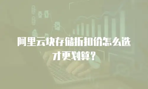 阿里云块存储折扣价怎么选才更划算？