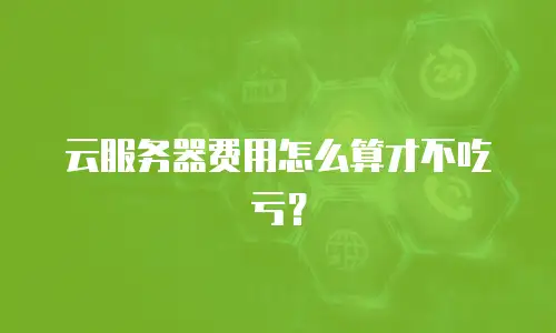 云服务器费用怎么算才不吃亏？