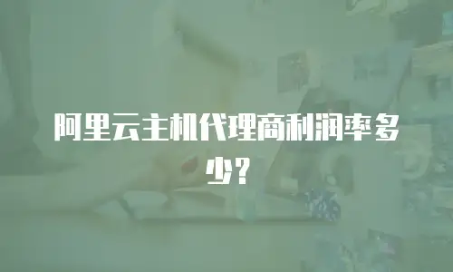 阿里云主机代理商利润率多少？