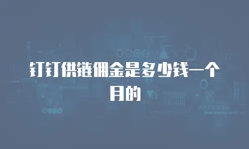 钉钉供链佣金是多少钱一个月的