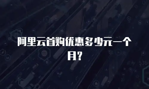 阿里云首购优惠多少元一个月？