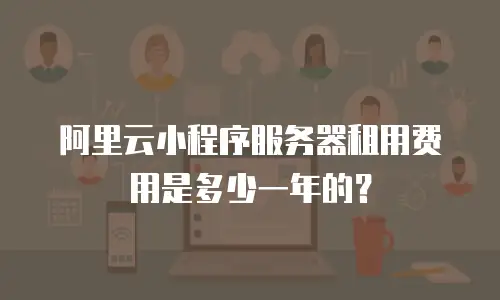 阿里云小程序服务器租用费用是多少一年的？