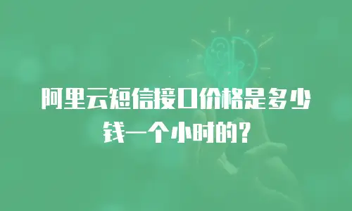 阿里云短信接口价格是多少钱一个小时的？
