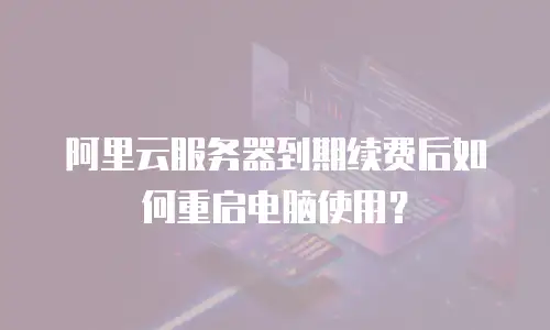 阿里云服务器到期续费后如何重启电脑使用？