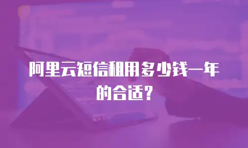 阿里云短信租用多少钱一年的合适？