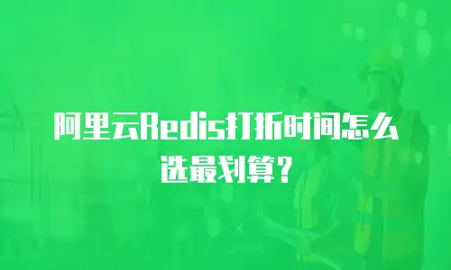 阿里云Redis打折时间怎么选最划算？
