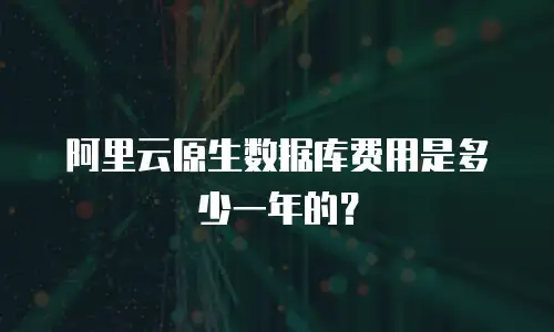 阿里云原生数据库费用是多少一年的？