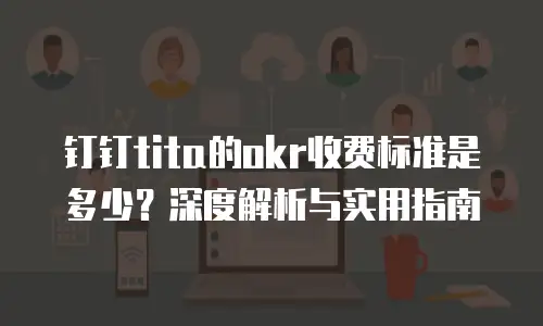 钉钉tita的okr收费标准是多少？深度解析与实用指南
