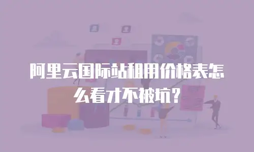 阿里云国际站租用价格表怎么看才不被坑？