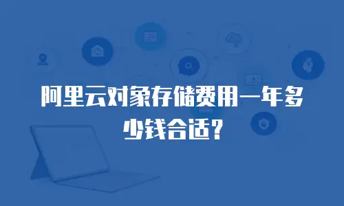 阿里云对象存储费用一年多少钱合适？