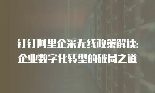 钉钉阿里企采无线政策解读：企业数字化转型的破局之道