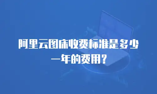 阿里云图床收费标准是多少一年的费用？