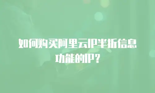 如何购买阿里云IP半折信息功能的IP？