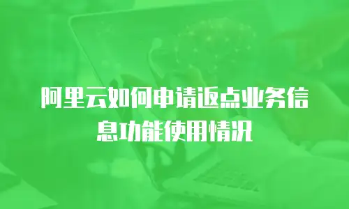阿里云如何申请返点业务信息功能使用情况
