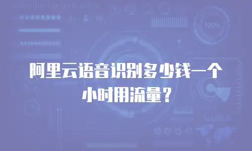 阿里云语音识别多少钱一个小时用流量？
