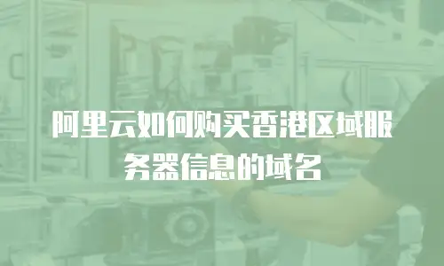 阿里云如何购买香港区域服务器信息的域名