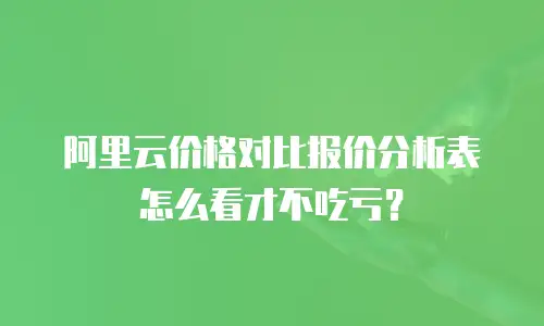 阿里云价格对比报价分析表怎么看才不吃亏？