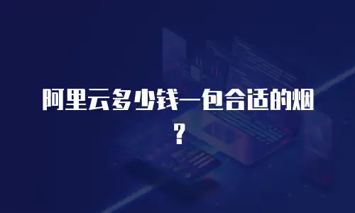阿里云多少钱一包合适的烟？