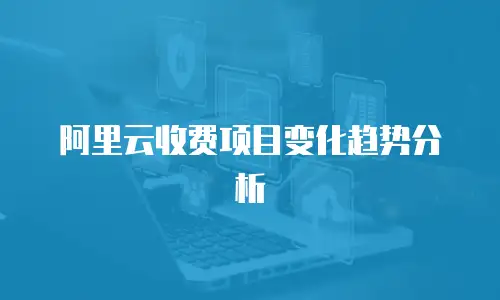 阿里云收费项目变化趋势分析