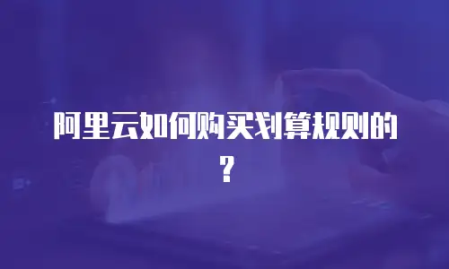 阿里云如何购买划算规则的？