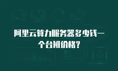 阿里云算力服务器多少钱一个台班价格？