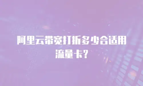 阿里云带宽打折多少合适用流量卡？
