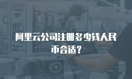 阿里云公司注册多少钱人民币合适？