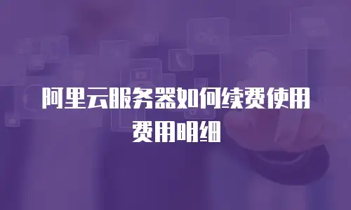 阿里云服务器如何续费使用费用明细