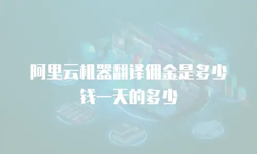 阿里云机器翻译佣金是多少钱一天的多少