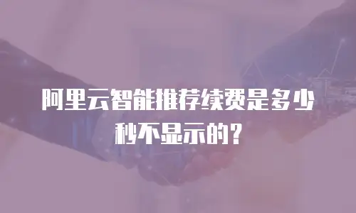 阿里云智能推荐续费是多少秒不显示的？