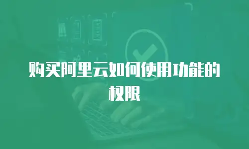 购买阿里云如何使用功能的权限