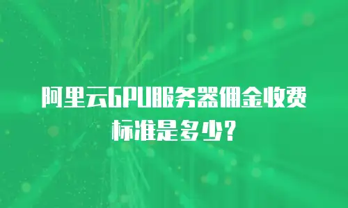 阿里云GPU服务器佣金收费标准是多少？