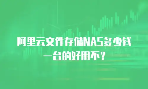 阿里云文件存储NAS多少钱一台的好用不？