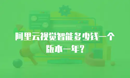 阿里云视觉智能多少钱一个版本一年？