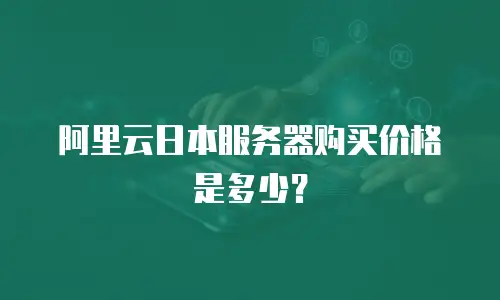 阿里云日本服务器购买价格是多少？