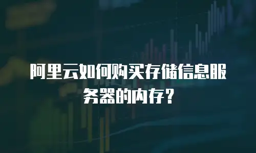 阿里云如何购买存储信息服务器的内存？