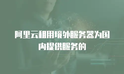 阿里云租用境外服务器为国内提供服务的