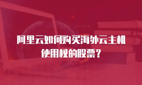 阿里云如何购买海外云主机使用权的股票？