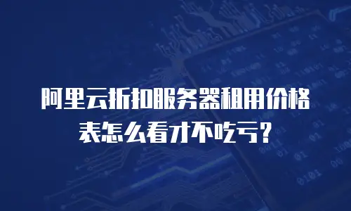 阿里云折扣服务器租用价格表怎么看才不吃亏？