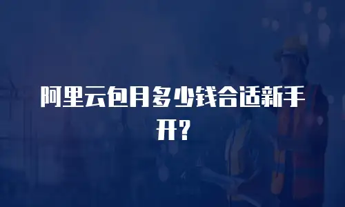 阿里云包月多少钱合适新手开？