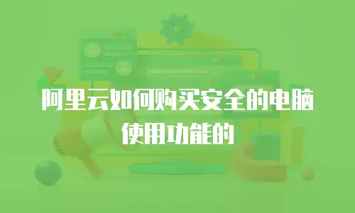 阿里云如何购买安全的电脑使用功能的