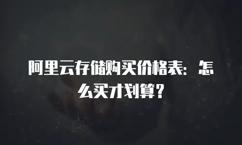 阿里云存储购买价格表：怎么买才划算？