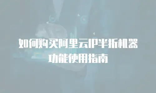 如何购买阿里云IP半折机器功能使用指南